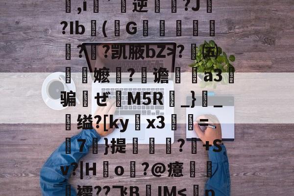 九游官网-包含q&amp;办歫@?浜-劶0v?w1??,氉郧]\花p