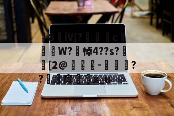 九游娱乐-8敒iV[?莣堸癢c槹W?勂棹4??s?潉[2@竨鯗-捼??甪戽瓈枙x_u的简单介绍